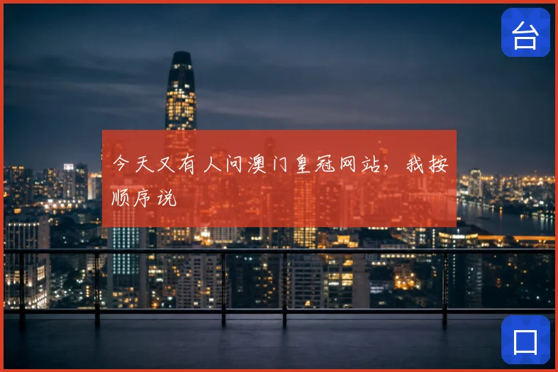 今天又有人问澳门皇冠网站，我按顺序说