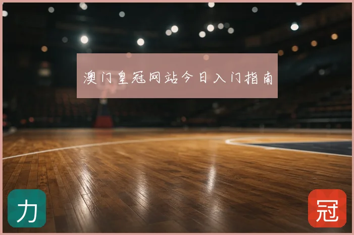 澳门皇冠网站今日入门指南