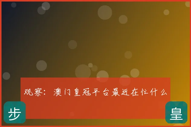 观察：澳门皇冠平台最近在忙什么